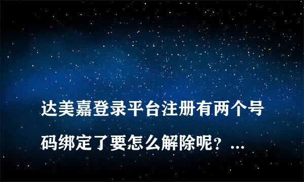 
达美嘉登录平台注册有两个号码绑定了要怎么解除呢？怎么解绑帐号
