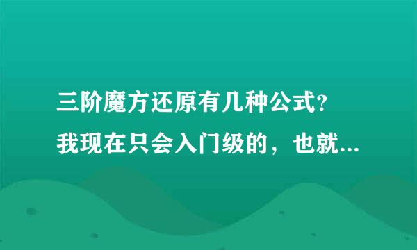 三阶魔方还原有几种公式？ 我现在只会入门级的，也就是要用到7个步骤左右的那种， 最快的一次我用了