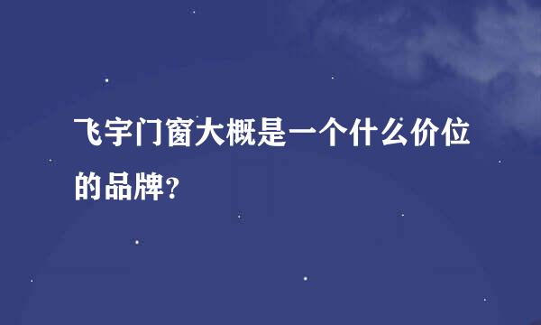 飞宇门窗大概是一个什么价位的品牌？