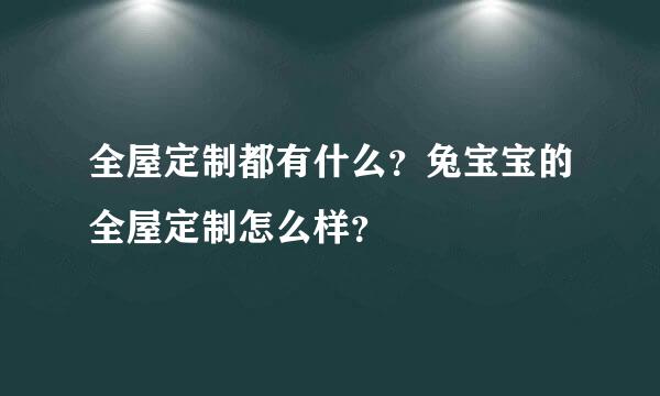 全屋定制都有什么？兔宝宝的全屋定制怎么样？