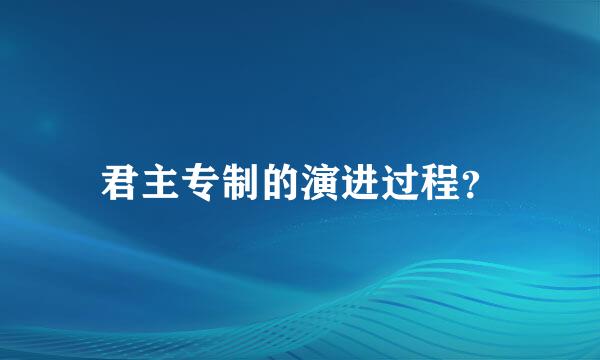 君主专制的演进过程？