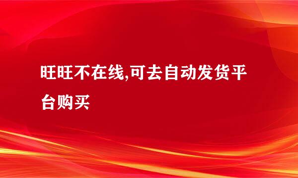 旺旺不在线,可去自动发货平台购买