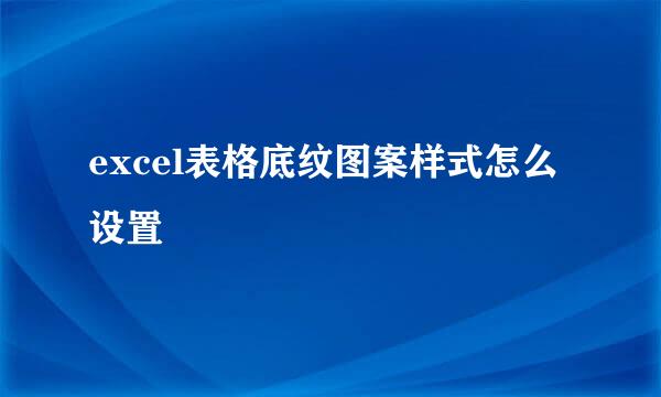 excel表格底纹图案样式怎么设置