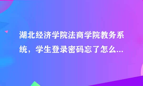 湖北经济学院法商学院教务系统，学生登录密码忘了怎么办啊？？现在我登陆录拜托了各位 谢谢