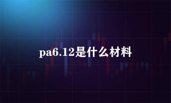 pa6.12是什么材料