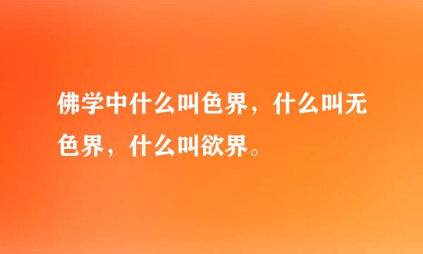 佛学中什么叫色界，什么叫无色界，什么叫欲界。