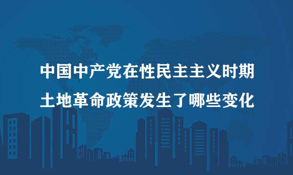 中国中产党在性民主主义时期土地革命政策发生了哪些变化