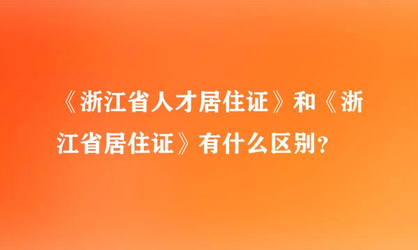 《浙江省人才居住证》和《浙江省居住证》有什么区别？