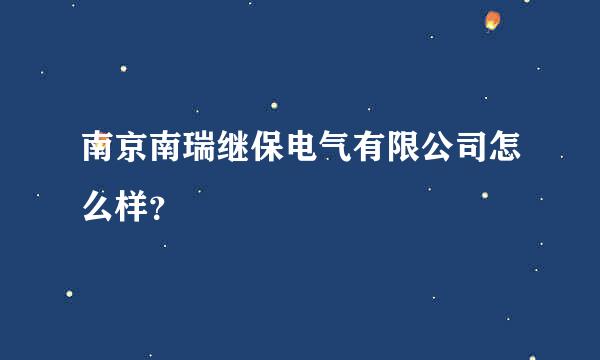 南京南瑞继保电气有限公司怎么样？