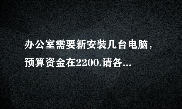 办公室需要新安装几台电脑，预算资金在2200.请各位大虾帮我配配电脑。谢谢.