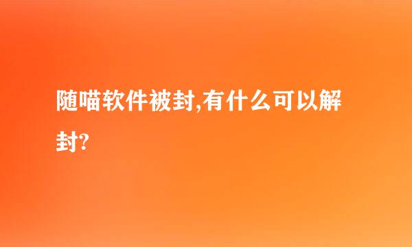 随喵软件被封,有什么可以解封?