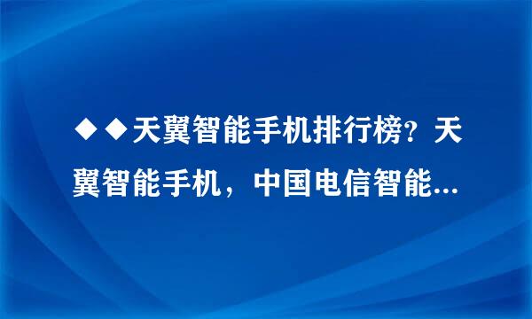 ◆◆天翼智能手机排行榜？天翼智能手机，中国电信智能手机大全