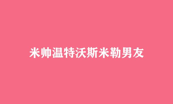 米帅温特沃斯米勒男友