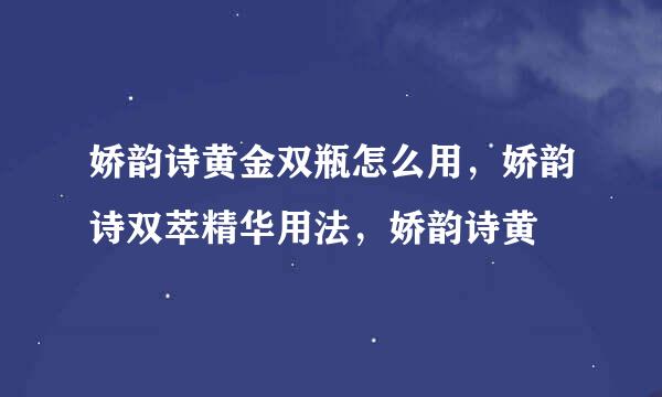 娇韵诗黄金双瓶怎么用，娇韵诗双萃精华用法，娇韵诗黄