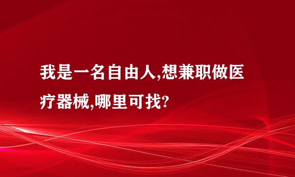 我是一名自由人,想兼职做医疗器械,哪里可找?