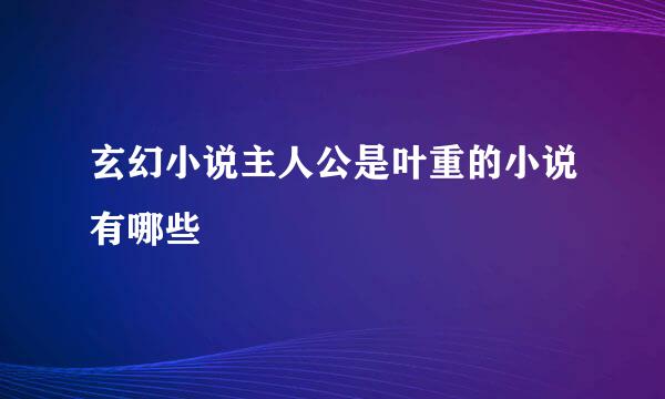 玄幻小说主人公是叶重的小说有哪些