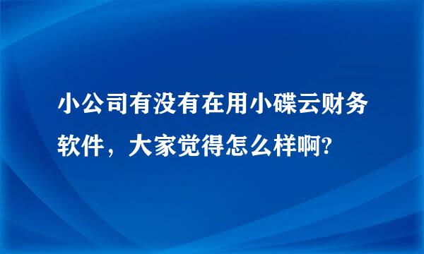 小公司有没有在用小碟云财务软件，大家觉得怎么样啊?