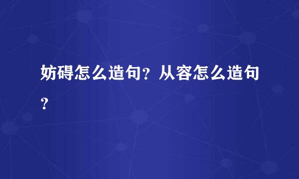 妨碍怎么造句？从容怎么造句？