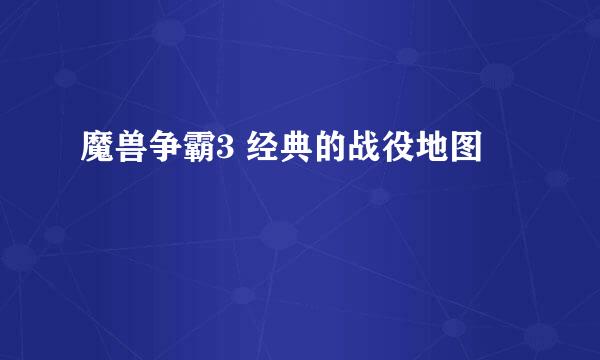 魔兽争霸3 经典的战役地图