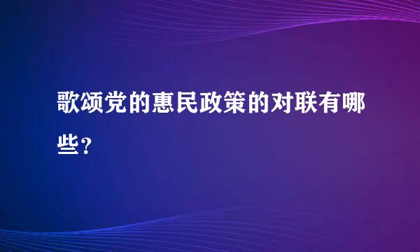 歌颂党的惠民政策的对联有哪些？