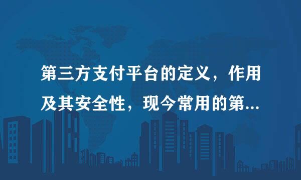 第三方支付平台的定义，作用及其安全性，现今常用的第三方支付平台有哪些？