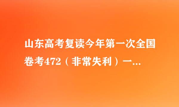 山东高考复读今年第一次全国卷考472（非常失利）一二摸可以到540左右 基础还行复读想到600