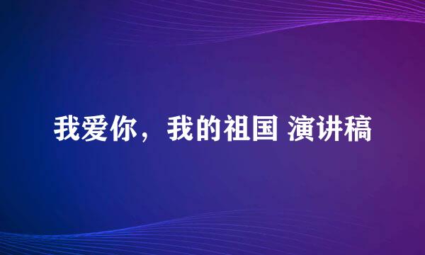 我爱你，我的祖国 演讲稿