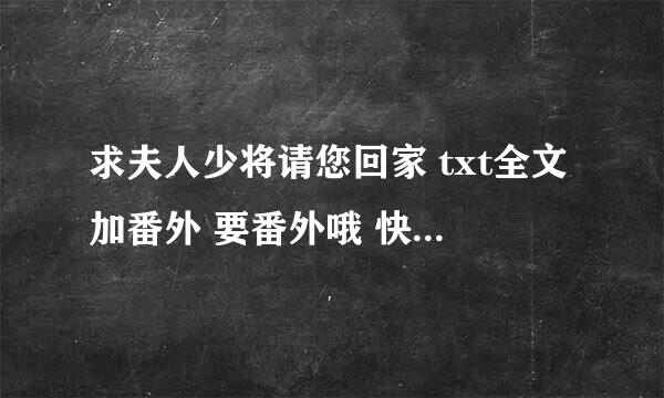 求夫人少将请您回家 txt全文加番外 要番外哦 快点 谢谢啦