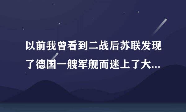 以前我曾看到二战后苏联发现了德国一艘军舰而迷上了大炮巨舰，请问二战后期德国有哪些未完成的军舰构想么