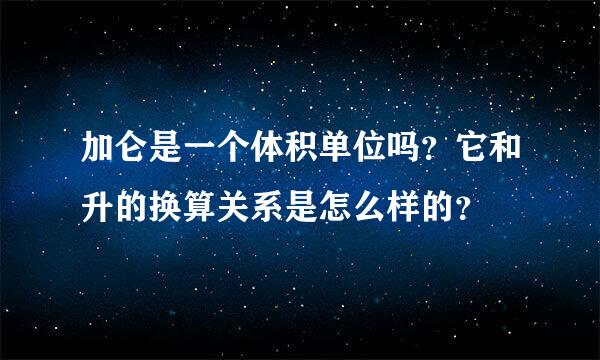 加仑是一个体积单位吗？它和升的换算关系是怎么样的？