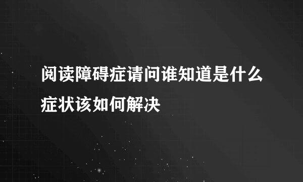 阅读障碍症请问谁知道是什么症状该如何解决