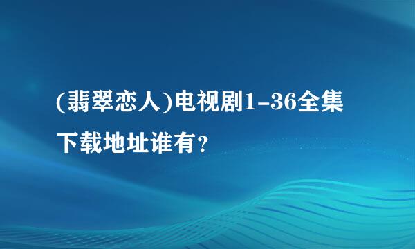 (翡翠恋人)电视剧1-36全集下载地址谁有？