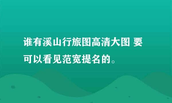 谁有溪山行旅图高清大图 要可以看见范宽提名的。