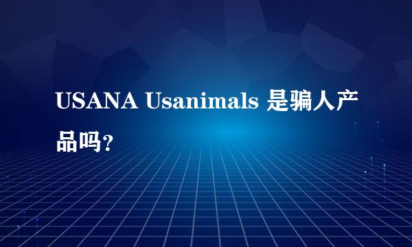 USANA Usanimals 是骗人产品吗？