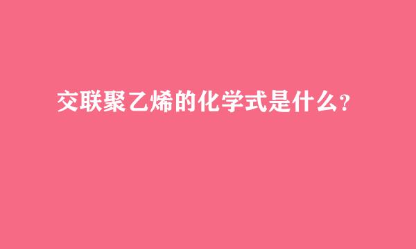 交联聚乙烯的化学式是什么？