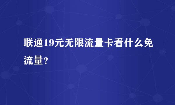 联通19元无限流量卡看什么免流量？