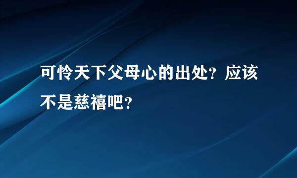 可怜天下父母心的出处？应该不是慈禧吧？