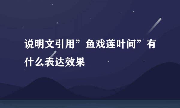 说明文引用”鱼戏莲叶间”有什么表达效果