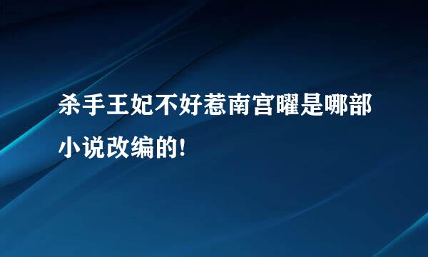 杀手王妃不好惹南宫曜是哪部小说改编的!