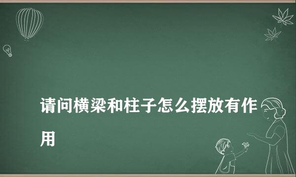 
请问横梁和柱子怎么摆放有作用
