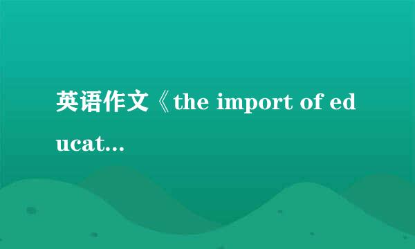 英语作文《the import of education 》120字左右，求英语高手