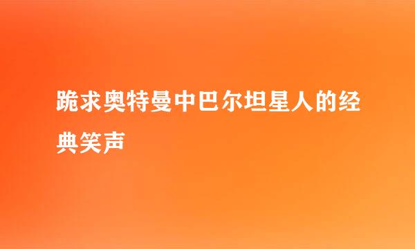 跪求奥特曼中巴尔坦星人的经典笑声