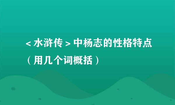 ＜水浒传＞中杨志的性格特点（用几个词概括）