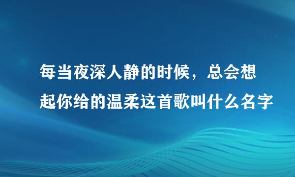 每当夜深人静的时候，总会想起你给的温柔这首歌叫什么名字