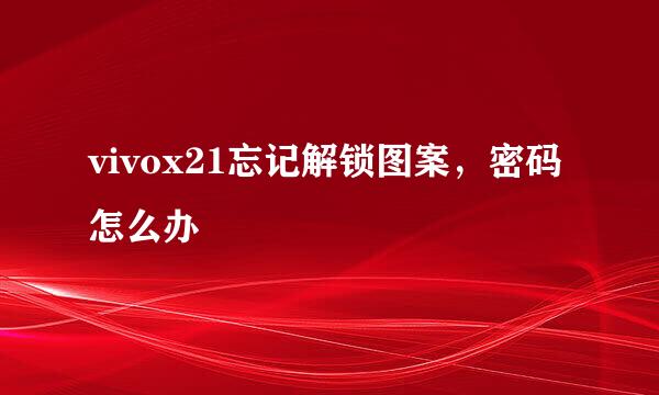 vivox21忘记解锁图案，密码怎么办