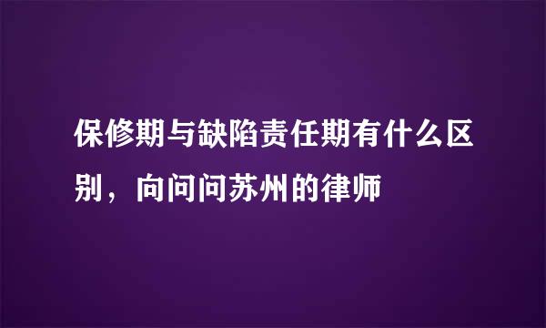 保修期与缺陷责任期有什么区别，向问问苏州的律师