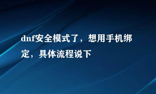 dnf安全模式了，想用手机绑定，具体流程说下