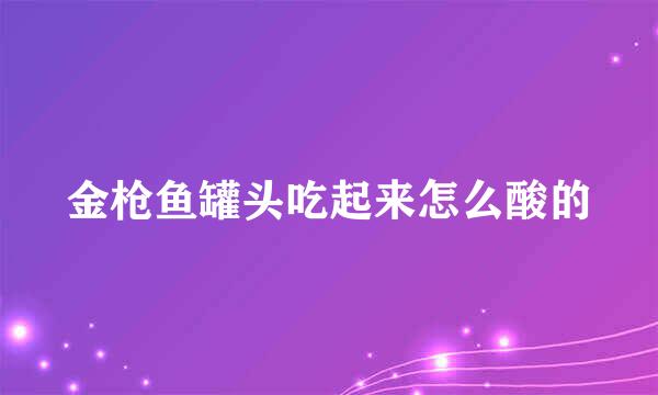 金枪鱼罐头吃起来怎么酸的