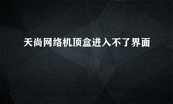 天尚网络机顶盒进入不了界面