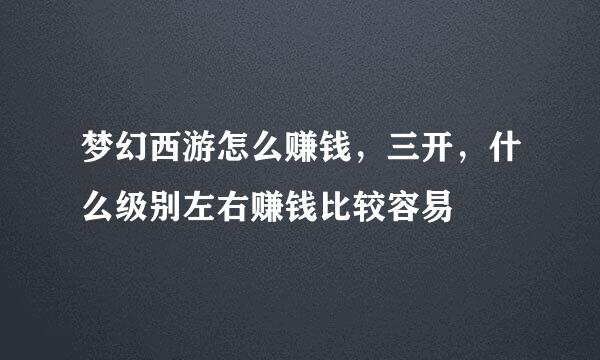 梦幻西游怎么赚钱，三开，什么级别左右赚钱比较容易